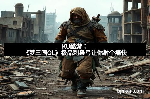 KU酷游:《梦三国OL》极品刺枭弓让你射个痛快